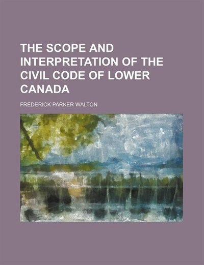 The Scope and Interpretation of the Civil Code of Lower Canada