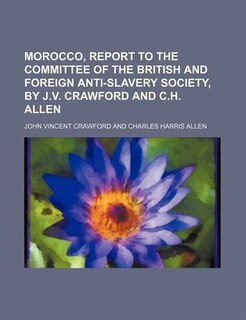 Front cover_Morocco, Report to the Committee of the British and Foreign Anti-Slavery Society, by J.v. Crawford and C.h. Allen