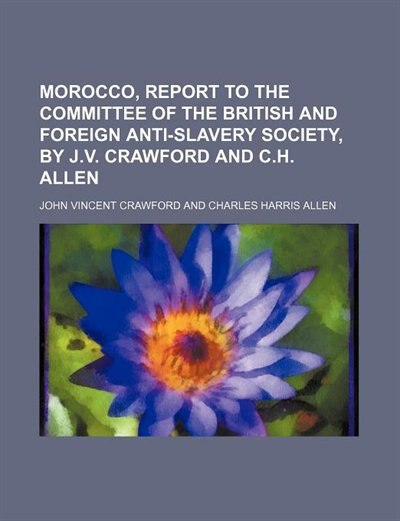 Front cover_Morocco, Report to the Committee of the British and Foreign Anti-Slavery Society, by J.v. Crawford and C.h. Allen