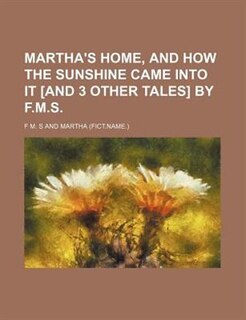 Front cover_Martha's Home, and How the Sunshine Came Into It [And 3 Other Tales] by F.m.s.