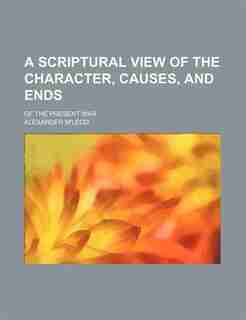 A Scriptural View of the Character, Causes, and Ends; Of the Present War by Alexander M'Leod