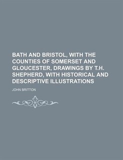 Front cover_Bath and Bristol, With the Counties of Somerset and Gloucester, Drawings by T.h. Shepherd, With Historical and Descriptive Illustrations