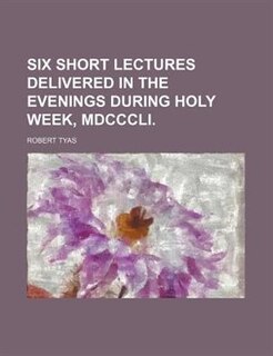 Front cover_Six Short Lectures Delivered in the Evenings During Holy Week, Mdcccli.