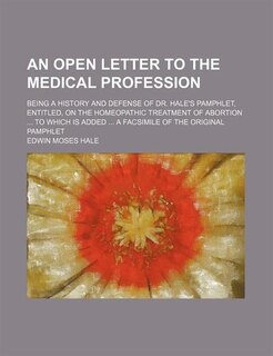 Front cover_An Open Letter to the Medical Profession; Being a History and Defense of Dr. Hale's Pamphlet, Entitled, on the Homeopathic Treatment of Abortion to Which Is Added a Facsimile of the Original Pamphlet