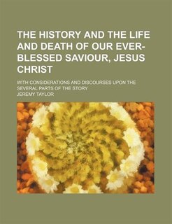 Couverture_The History and the Life and Death of Our Ever-Blessed Saviour, Jesus Christ; With Considerations and Discourses Upon the Several Parts of the Story