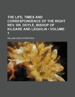 Front cover_The Life, Times and Correspondence of the Right REV. Dr. Doyle, Bishop of Kildare and Leighlin (Volume 1 )