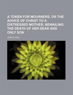 Couverture_A Token for Mourners, or the Advice of Christ to a Distressed Mother, Bewailing the Death of Her Dear and Only Son