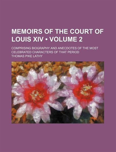 Front cover_Memoirs of the Court of Louis Xiv (Volume 2); Comprising Biography and Anecdotes of the Most Celebrated Characters of That Period