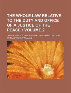 Front cover_The Whole Law Relative to the Duty and Office of a Justice of the Peace (Volume 2); Comprising Also the Authority of Parish Officers