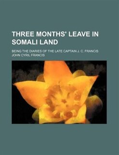 Three Months' Leave in Somali Land; Being the Diaries of the Late Captain J. C. Francis