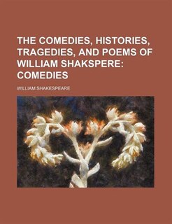 The Comedies, Histories, Tragedies, and Poems of William Shakspere; Comedies
