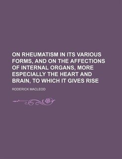 Front cover_On Rheumatism in its various forms, and on the affections of internal organs, more especially the heart and brain, to which it gives rise