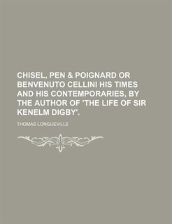 Front cover_Chisel, pen & poignard or Benvenuto Cellini his times and his contemporaries, by the author of 'The life of sir Kenelm Digby'.