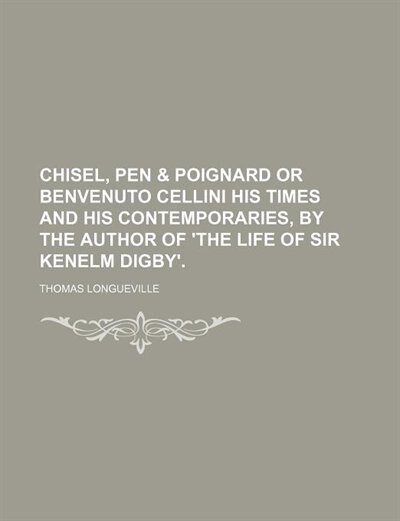 Front cover_Chisel, pen & poignard or Benvenuto Cellini his times and his contemporaries, by the author of 'The life of sir Kenelm Digby'.