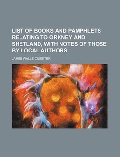 List of books and pamphlets relating to Orkney and Shetland, with notes of those by local authors