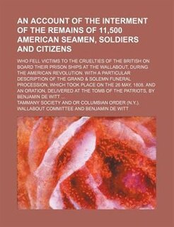 An  Account of the Interment of the Remains of 11,500 American Seamen, Soldiers and Citizens; Who Fell Victims to the Cruelties of the British on Boar