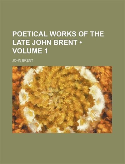 Poetical works of the late John Brent (Volume 1 )