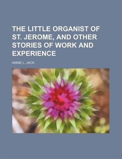 Front cover_The little organist of St. Jerome, and other stories of work and experience