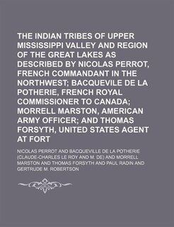 The Indian Tribes of the Upper Mississippi Valley and Region of the Great Lakes as Described by Nicolas Perrot, French Commandant in the Northwest (Vo