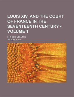 Couverture_Louis XIV, and the court of France in the seventeenth century (Volume 1); in three volumes