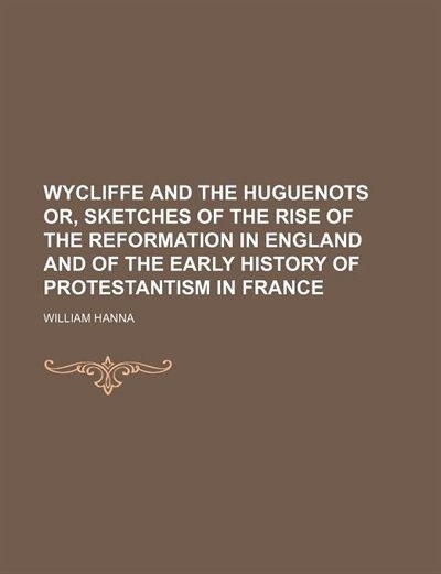 Front cover_Wycliffe and the Huguenots or, Sketches of the rise of the Reformation in England and of the early history of Protestantism in France
