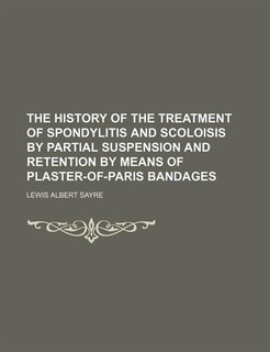 Couverture_The History of the treatment of spondylitis and scoloisis by partial suspension and retention by means of plaster-of-Paris bandages