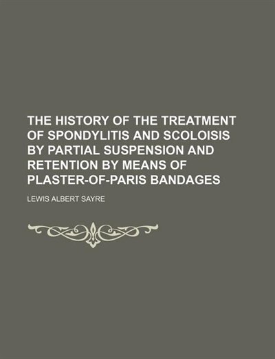 Couverture_The History of the treatment of spondylitis and scoloisis by partial suspension and retention by means of plaster-of-Paris bandages