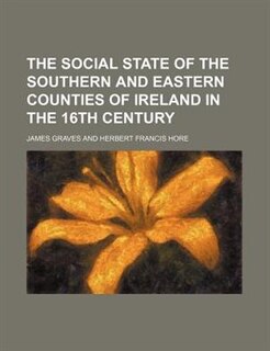 The social state of the southern and eastern counties of Ireland in the 16th century