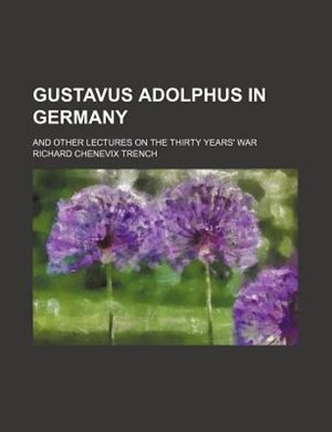 Gustavus Adolphus in Germany; and other lectures on the Thirty years' war