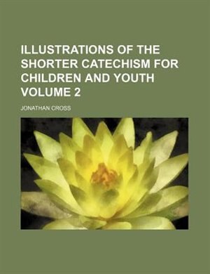 Illustrations of the shorter catechism for children and youth Volume 2