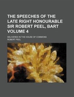 Front cover_The speeches of the late Right Honourable Sir Robert Peel, bart Volume 4; delivered in the House of Commons