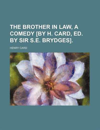 The brother in law, a comedy [by H. Card, ed. by sir S.E. Brydges].