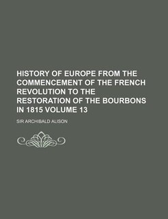 Front cover_History of Europe from the commencement of the French Revolution to the restoration of the Bourbons in 1815 Volume 13