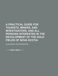Couverture_A practical guide for tourists, miners, and investigators, and all persons interested in the devolopment of the gold fields of Nova Scotia