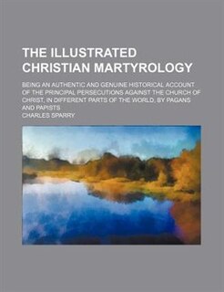 Couverture_The illustrated Christian martyrology; being an authentic and genuine historical account of the principal persecutions against the church of Christ, in different parts of the world, by pagans and papists