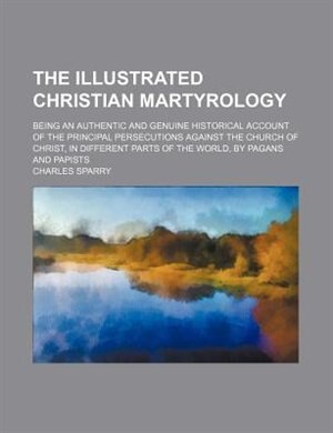 Couverture_The illustrated Christian martyrology; being an authentic and genuine historical account of the principal persecutions against the church of Christ, in different parts of the world, by pagans and papists