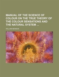 Manual of the science of colour on the true theory of the colour sensations and the natural system