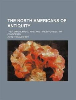 The North Americans of antiquity; their origin, migrations, and type of civilization considered