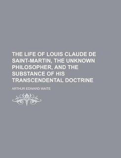 Front cover_The life of Louis Claude de Saint-Martin, the unknown philosopher, and the substance of his transcendental doctrine