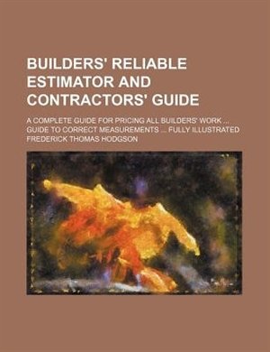 Couverture_Builders' Reliable Estimator And Contractors' Guide; A Complete Guide For Pricing All Builders' Work  Guide To Correct Measurements  Fully Illustrated