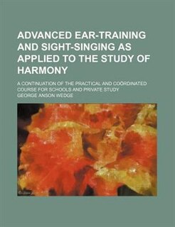 Advanced Ear-Training and Sight-Singing as Applied to the Study of Harmony; A Continuation of the Practical and Coordinated Course for Schools and Pri