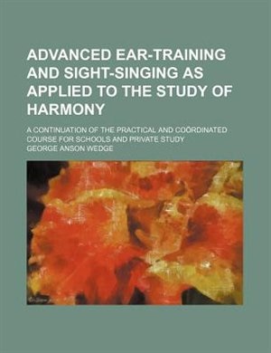 Advanced Ear-Training and Sight-Singing as Applied to the Study of Harmony; A Continuation of the Practical and Coordinated Course for Schools and Pri