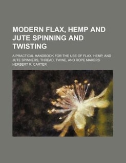 Couverture_Modern Flax, Hemp And Jute Spinning And Twisting; A Practical Handbook For The Use Of Flax, Hemp, And Jute Spinners, Thread, Twine, And Rope Makers