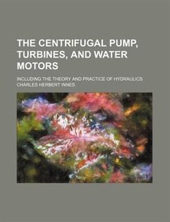The centrifugal pump, turbines, and water motors; including the theory and practice of hydraulics