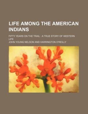 Life Among the American Indians; Fifty Years on the Trail a True Story of Western Life