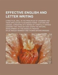 Effective English and Letter Writing; A Practical Drill in the Principles of Grammar and Their Application to Business Forms, Customs and Usages, Cons