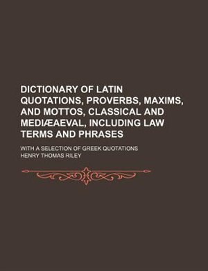 Dictionary of Latin quotations, proverbs, maxims, and mottos, classical and mediæaeval, including law terms and phrases; With a selection of Greek quotations