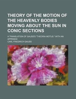 Theory of the motion of the heavenly bodies moving about the sun in conic sections; a translation of Gauss's Theoria motus. With an appendix