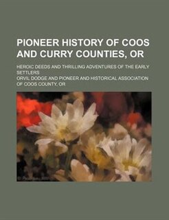 Pioneer history of Coos and Curry Counties, Or; Heroic deeds and thrilling adventures of the early settlers