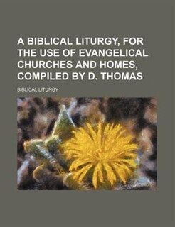 Front cover_A biblical liturgy, for the use of evangelical churches and homes, compiled by D. Thomas